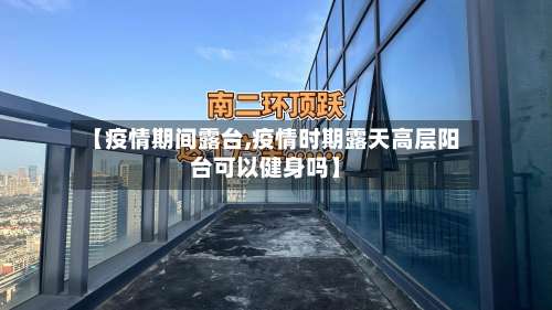 【疫情期间露台,疫情时期露天高层阳台可以健身吗】
