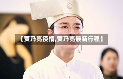 【贾乃亮疫情,贾乃亮最新行程】