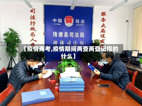 【疫情两考,疫情期间两查两登记指的什么】-第2张图片