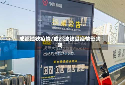 成都地铁疫情/成都地铁受疫情影响吗