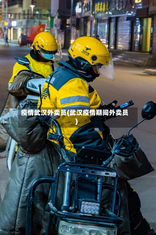 疫情武汉外卖员(武汉疫情期间外卖员)