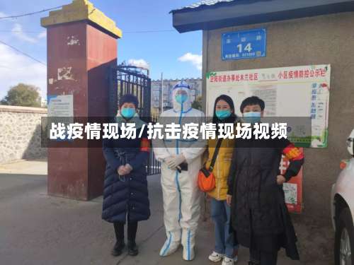 战疫情现场/抗击疫情现场视频