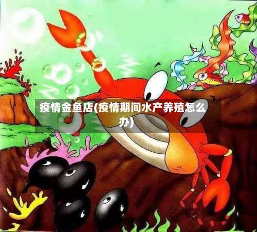 疫情金鱼店(疫情期间水产养殖怎么办)-第2张图片