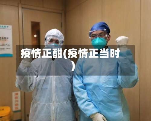 疫情正酣(疫情正当时)-第2张图片
