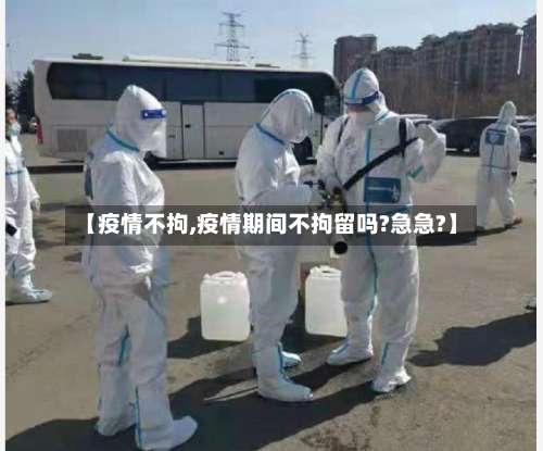 【疫情不拘,疫情期间不拘留吗?急急?】