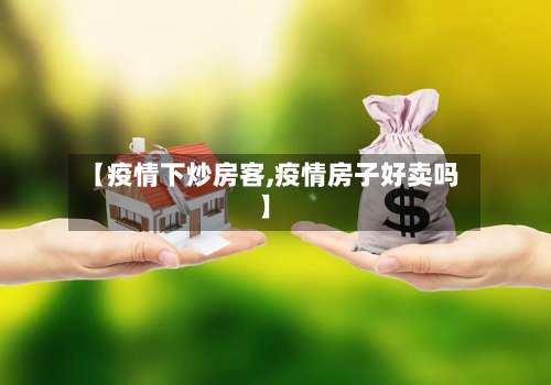 【疫情下炒房客,疫情房子好卖吗】