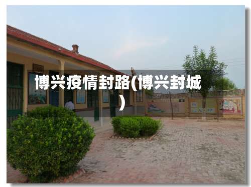 博兴疫情封路(博兴封城)-第3张图片