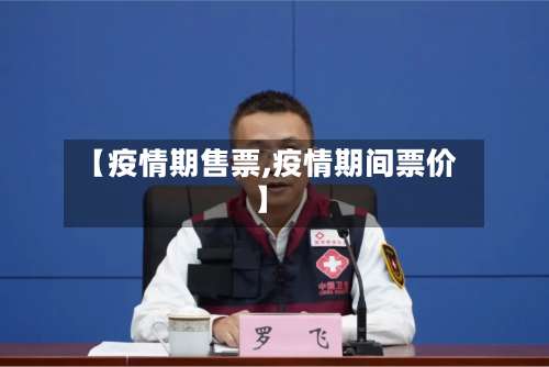 【疫情期售票,疫情期间票价】