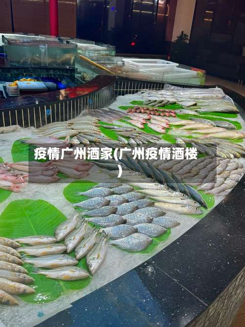 疫情广州酒家(广州疫情酒楼)-第2张图片
