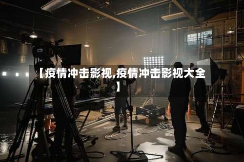 【疫情冲击影视,疫情冲击影视大全】