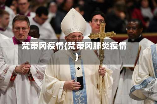 梵蒂冈疫情(梵蒂冈肺炎疫情)-第2张图片
