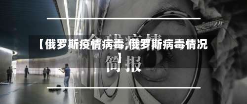 【俄罗斯疫情病毒,俄罗斯病毒情况】