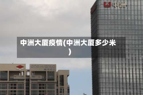 中洲大厦疫情(中洲大厦多少米)-第2张图片