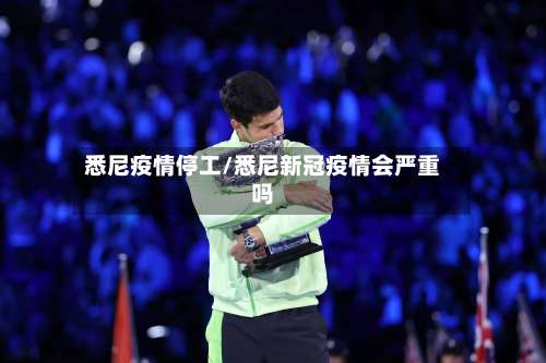 悉尼疫情停工/悉尼新冠疫情会严重吗