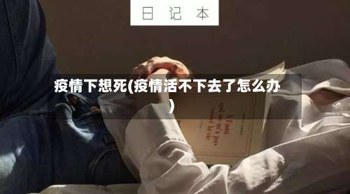 疫情下想死(疫情活不下去了怎么办)