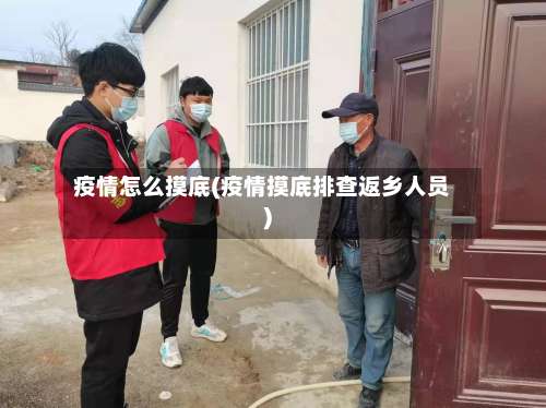疫情怎么摸底(疫情摸底排查返乡人员)-第3张图片