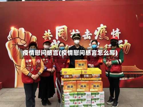 疫情慰问感言(疫情慰问感言怎么写)-第2张图片