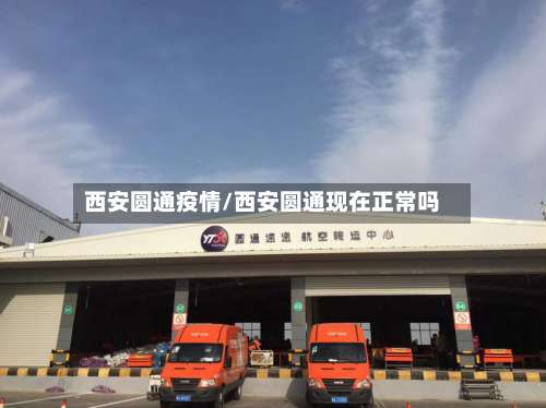 西安圆通疫情/西安圆通现在正常吗-第2张图片