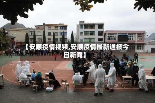 【安顺疫情视频,安顺疫情最新通报今日新闻】
