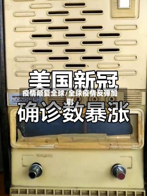 疫情颠复全球/全球疫情反弹加剧-第2张图片