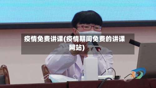 疫情免费讲课(疫情期间免费的讲课网站)