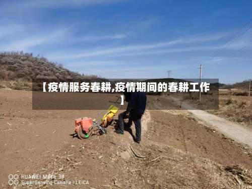 【疫情服务春耕,疫情期间的春耕工作】