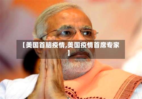 【美国首脑疫情,美国疫情首席专家】