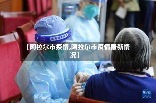 【阿拉尔市疫情,阿拉尔市疫情最新情况】-第2张图片