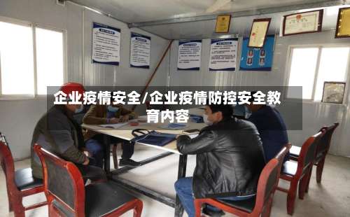 企业疫情安全/企业疫情防控安全教育内容