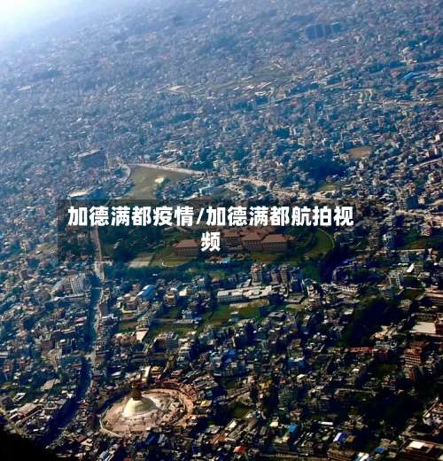 加德满都疫情/加德满都航拍视频-第2张图片