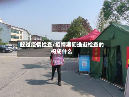 躲过疫情检查/疫情期间逃避检查的构成什么