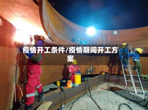 疫情开工条件/疫情期间开工方案