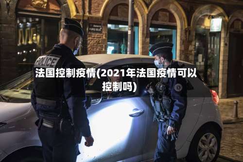 法国控制疫情(2021年法国疫情可以控制吗)-第2张图片