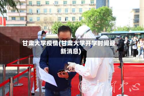 甘肃大学疫情(甘肃大学开学时间最新消息)-第2张图片