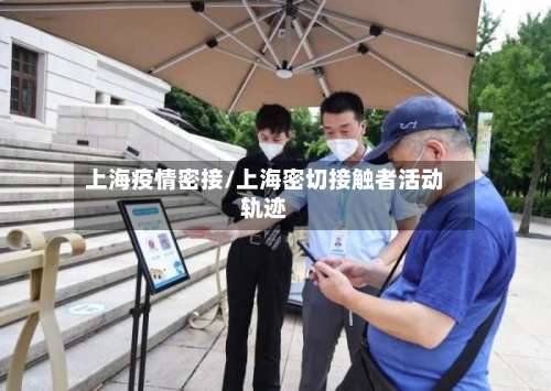 上海疫情密接/上海密切接触者活动轨迹