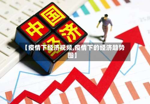 【疫情下经济视频,疫情下的经济趋势图】-第2张图片