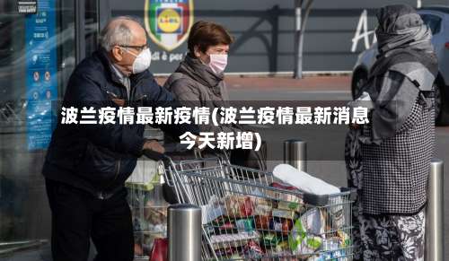 波兰疫情最新疫情(波兰疫情最新消息今天新增)