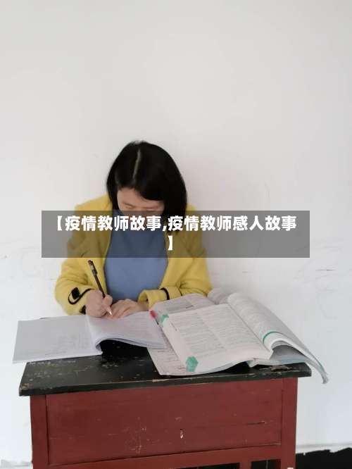 【疫情教师故事,疫情教师感人故事】