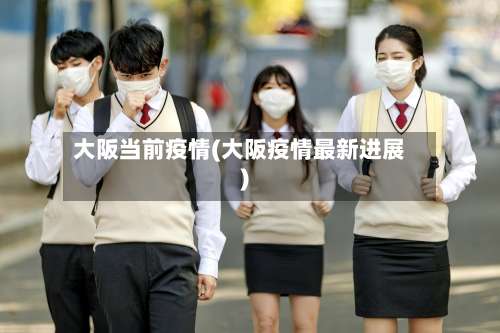 大阪当前疫情(大阪疫情最新进展)-第3张图片