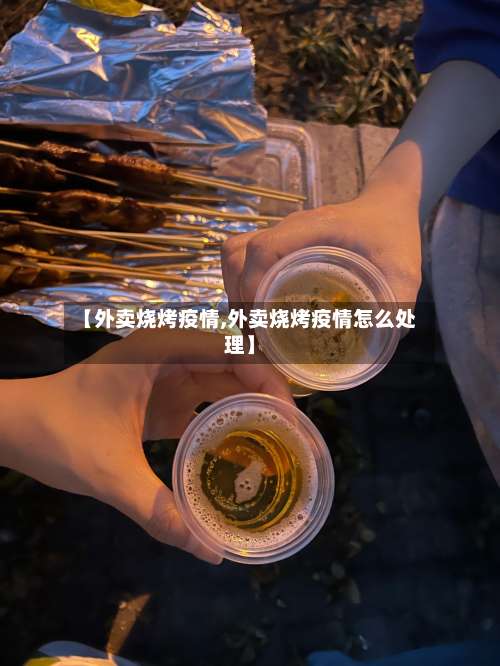 【外卖烧烤疫情,外卖烧烤疫情怎么处理】-第2张图片