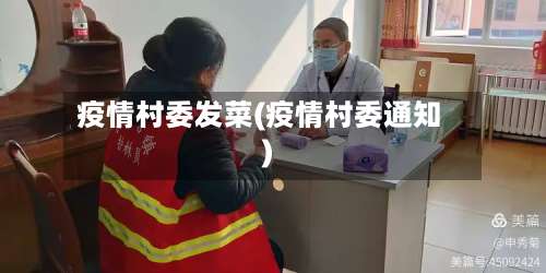 疫情村委发菜(疫情村委通知)