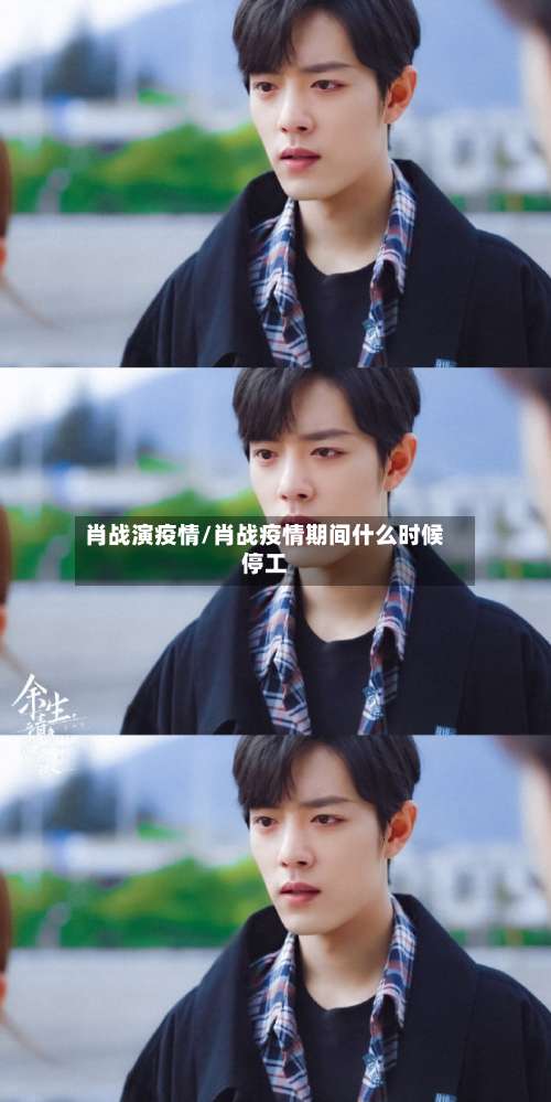 肖战演疫情/肖战疫情期间什么时候停工