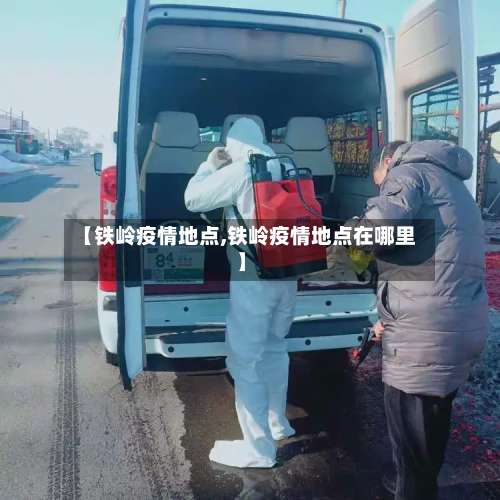 【铁岭疫情地点,铁岭疫情地点在哪里】-第3张图片