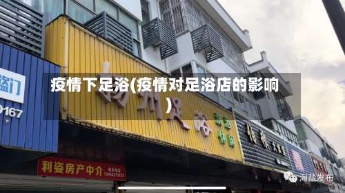 疫情下足浴(疫情对足浴店的影响)