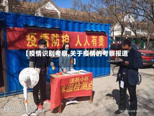 【疫情识别考察,关于疫情的考察报道】-第2张图片