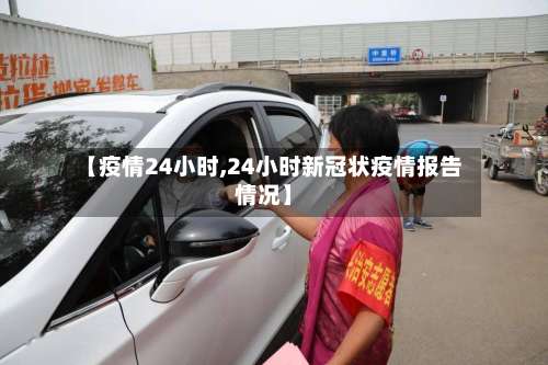 【疫情24小时,24小时新冠状疫情报告情况】