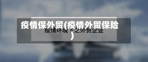 疫情保外贸(疫情外贸保险)