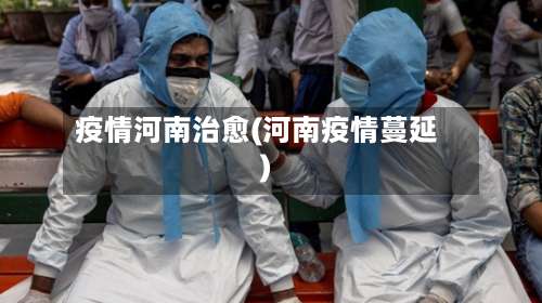 疫情河南治愈(河南疫情蔓延)-第2张图片