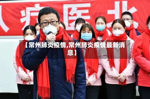 【常州肺炎疫情,常州肺炎疫情最新消息】