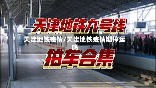 天津地铁疫情/天津地铁疫情期停运吗